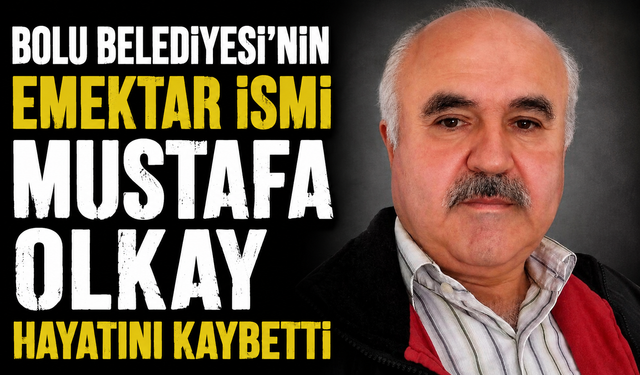Bolu Belediyesi’nin emektar ismi Mustafa Olkay hayatını kaybetti