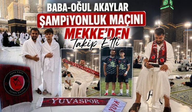 Baba-Oğul Akaylar Şampiyonluk Maçını Mekke’den Takip Etti