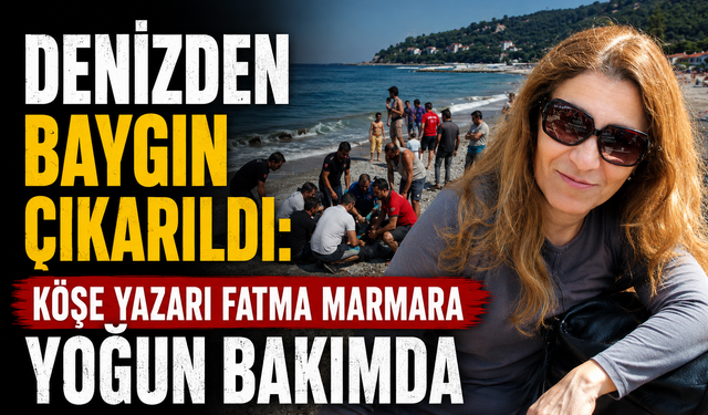 Denizden baygın çıkarıldı: Köşe yazarı Fatma Marmara yoğun bakımda