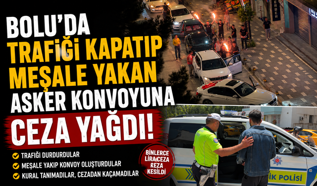 Bolu'da trafiği kapatıp meşale yakan asker konvoyuna ceza yağdı