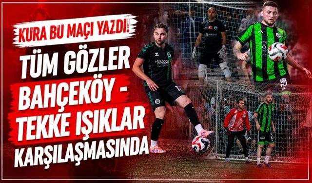 Kura Bu Maçı Yazdı! Tüm Gözler Bahçeköy - Tekke Işıklar Karşılaşmasında
