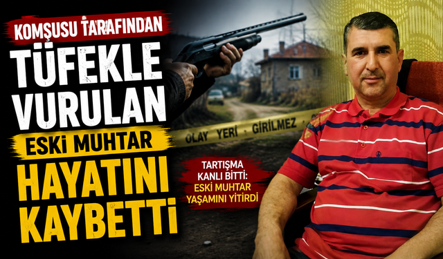 Komşusu tarafından tüfekle vurulan eski muhtar hayatını kaybetti