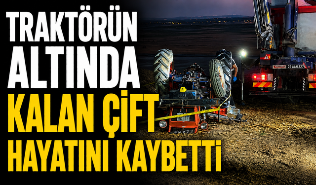 Traktörün altında kalan çift hayatını kaybetti