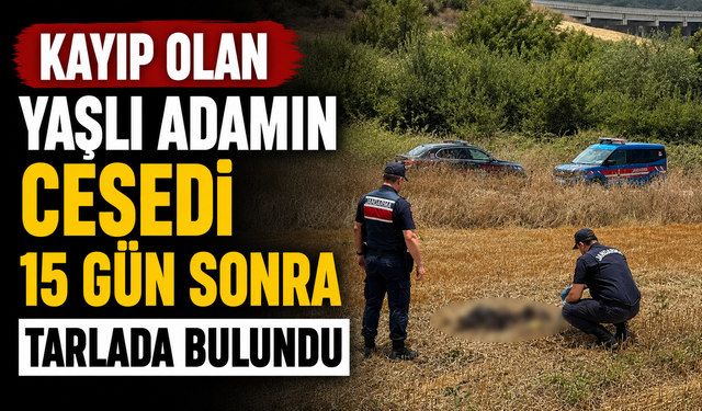 Kayıp olan yaşlı adamın cesedi 15 gün sonra tarlada bulundu