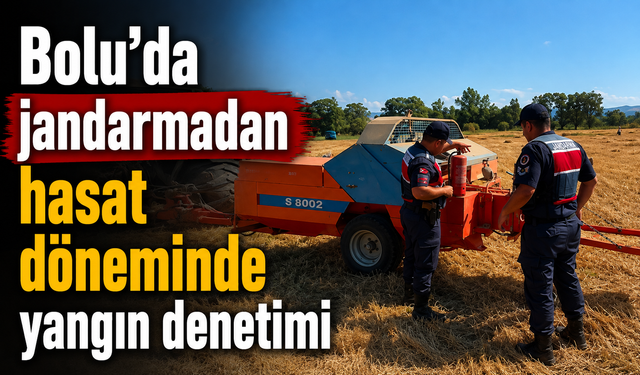 Bolu’da jandarmadan hasat döneminde yangın denetimi