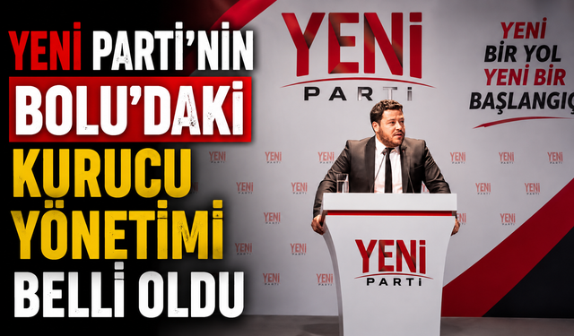 YENİ Parti’nin Bolu’daki kurucu yönetimi belli oldu