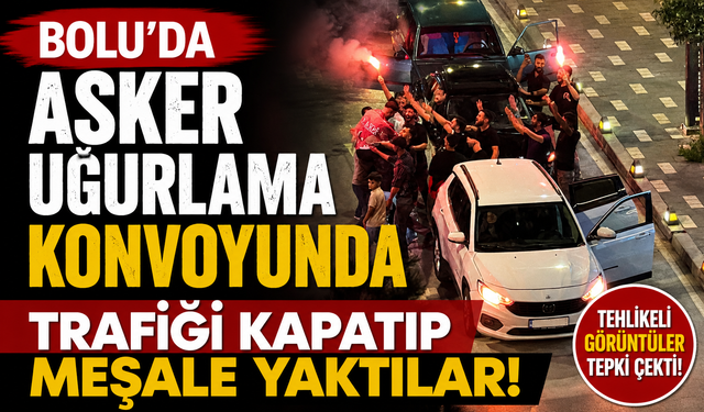 Bolu'da asker uğurlama konvoyunda trafiği kapatıp meşale yaktılar