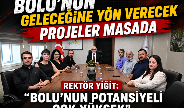 REKTÖR YİĞİT: “BOLU’NUN POTANSİYELİ ÇOK YÜKSEK”