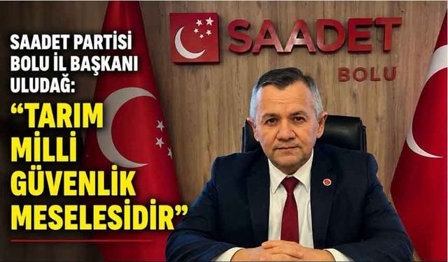 Saadet Partisi Bolu İl Başkanı Mustafa Uludağ: Tarımda tehlike çanları çalıyor