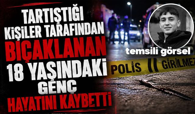 Tartıştığı kişiler tarafından bıçaklanan 18 yaşındaki genç hayatını kaybetti