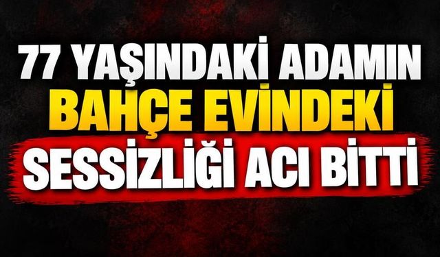 77 Yaşındaki Adamın Bahçe Evindeki Sessizliği Acı Bitti