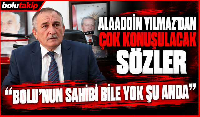 Alaaddin Yılmaz’dan Çok Konuşulacak Sözler  “Bolu’nun Sahibi Bile Yok Şu Anda”