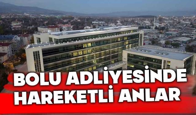 Bolu adliyesinde hareketli dakikalar