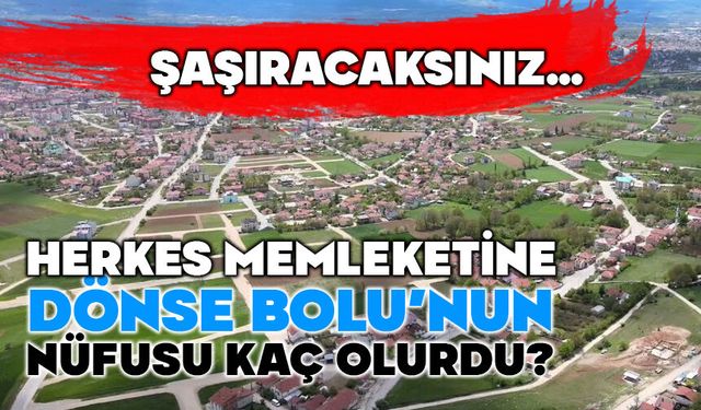Herkes memleketine dönse Bolu’nun nüfusu kaç kişi olurdu?