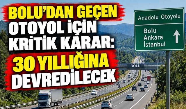 Bolu’dan Geçen Otoyol İçin Kritik Karar: 30 Yıllığına Devredilecek