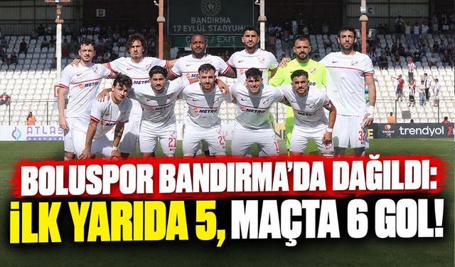Boluspor Bandırma’da Dağıldı: İlk Yarıda 5, Maçta 6 Gol!