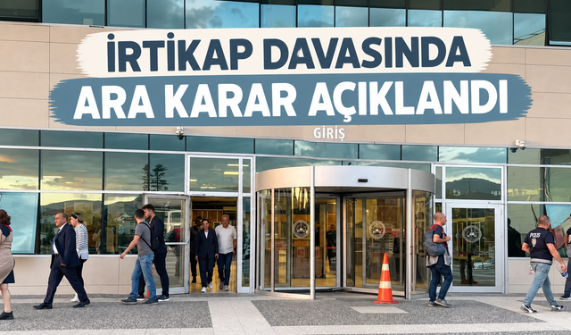İRTİKAP DAVASINDA ARA KARAR AÇIKLANDI