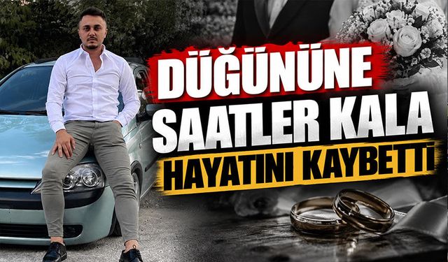 Düğününe saatler kala hayatını kaybetti