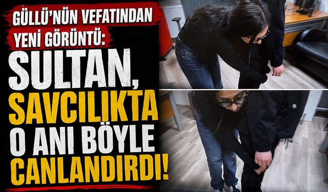 Güllü'nün vefatından yeni görüntü: Sultan, savcılıkta o anı böyle canlandırdı