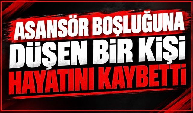 Asansör boşluğuna düşen bir kişi hayatını kaybetti