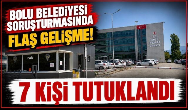 Bolu Belediyesi soruşturmasında 7 kişi tutuklandı