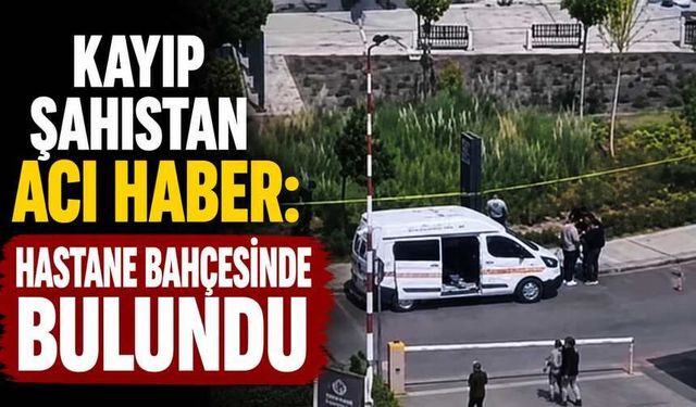 Kayıp Şahıstan Acı Haber: Hastane Bahçesinde Bulundu
