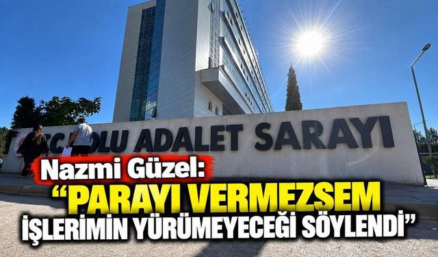Nazmi Güzel: “Parayı Vermezsem İşlerimin Yürümeyeceği Söylendi”