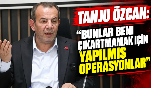 TANJU ÖZCAN: “BUNLAR BENİ ÇIKARTMAMAK İÇİN YAPILMIŞ OPERASYONLAR”