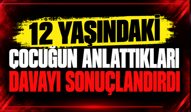 12 Yaşındaki Çocuğun Anlattıkları Davayı Sonuçlandırdı