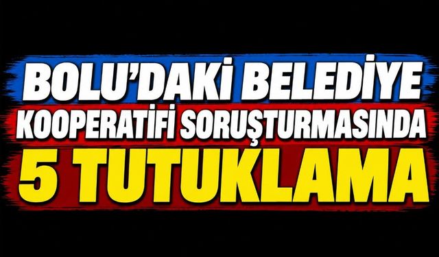 Bolu'daki belediye kooperatifi soruşturmasında 5 tutuklama