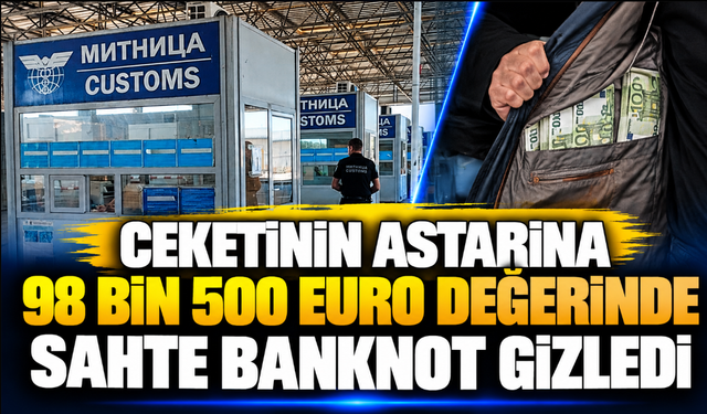 Ceketinin astarına 98 bin 500 euro değerinde sahte banknot gizledi