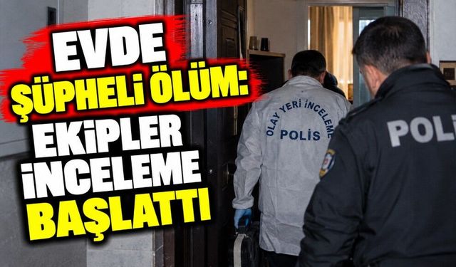 Evde Şüpheli Ölüm: Ekipler İnceleme Başlattı
