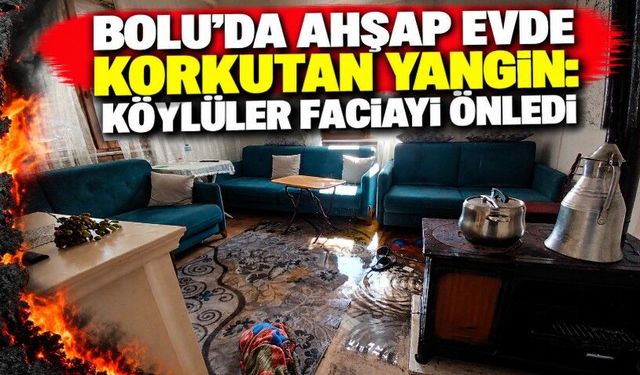 Bolu’da ahşap evde korkutan yangın: Köylüler faciayı önledi