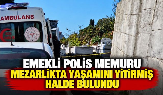 Emekli polis memuru mezarlıkta yaşamını yitirmiş halde bulundu
