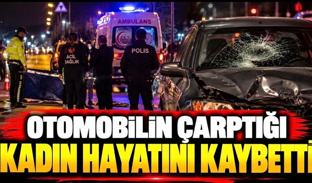 Otomobilin çarptığı kadın hayatını kaybetti