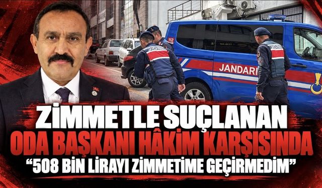 Zimmetle suçlanan oda başkanı hakim karşısında: "Ben kesinlikle 508 bin lirayı zimmetime geçirmedim