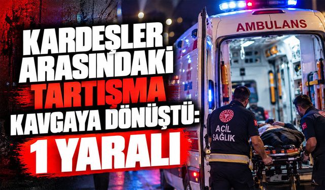 Kardeşler arasındaki tartışma kavgaya dönüştü: 1 yaralı