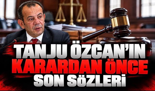 Tanju özcanın karar öncesi son sözleri