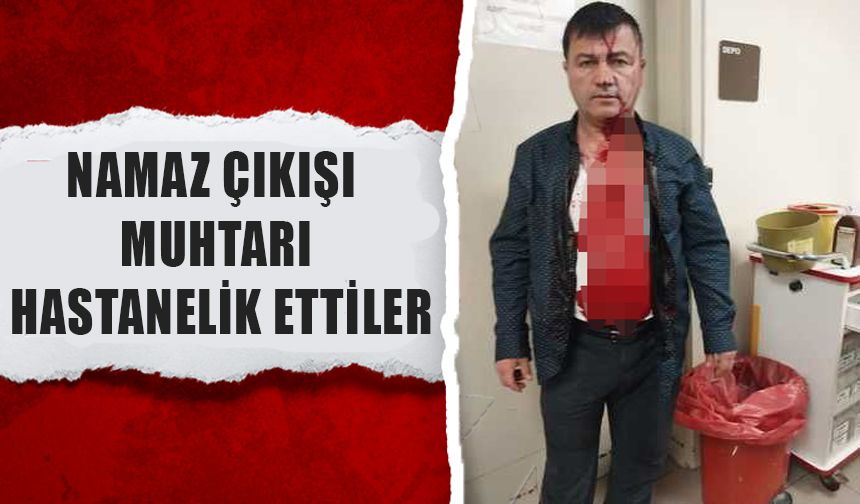 NAMAZ ÇIKIŞI MUHTARI HASTANELİK ETTİLER