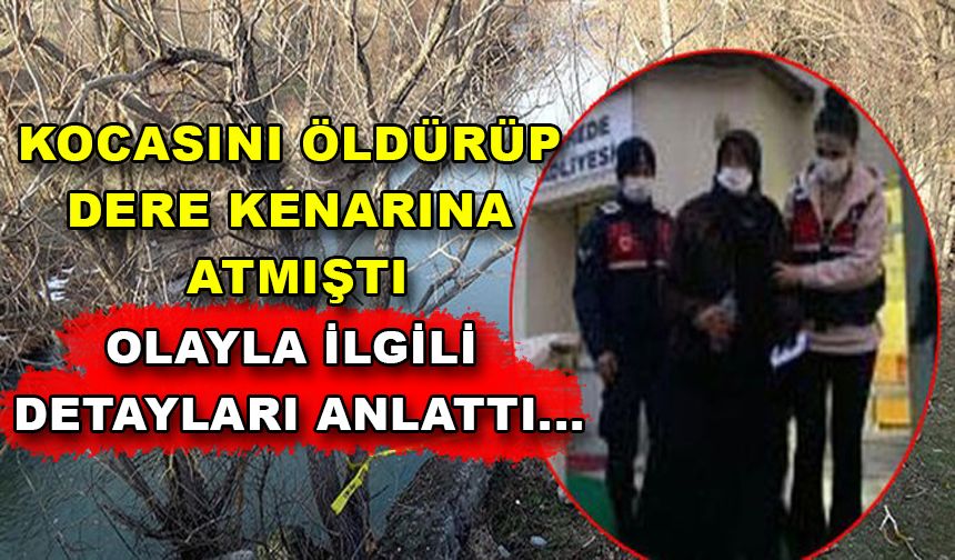 KOCASINI ÖLDÜRÜP DERE KENARINA ATMIŞTI OLAYLA İLGİLİ DETAYLARI ANLATTI...