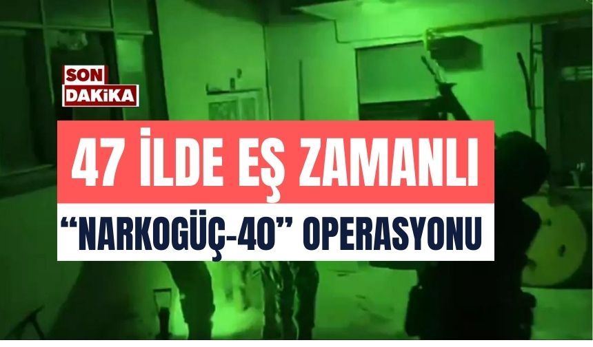 47 ilde eş zamanlı “NARKOGÜÇ-40” Operasyonu