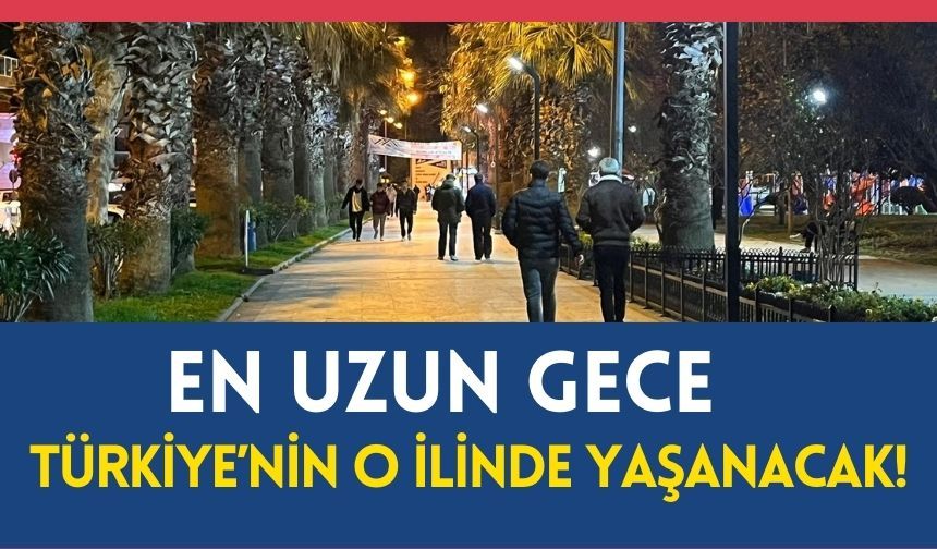 En uzun gece Türkiye'nin o ilinde yaşanacak!