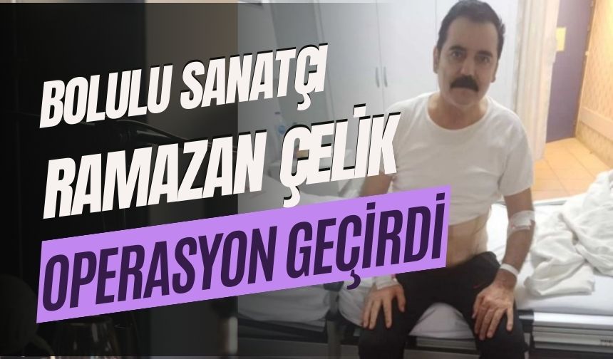 Ramazan Çelik Operasyon Geçirdi