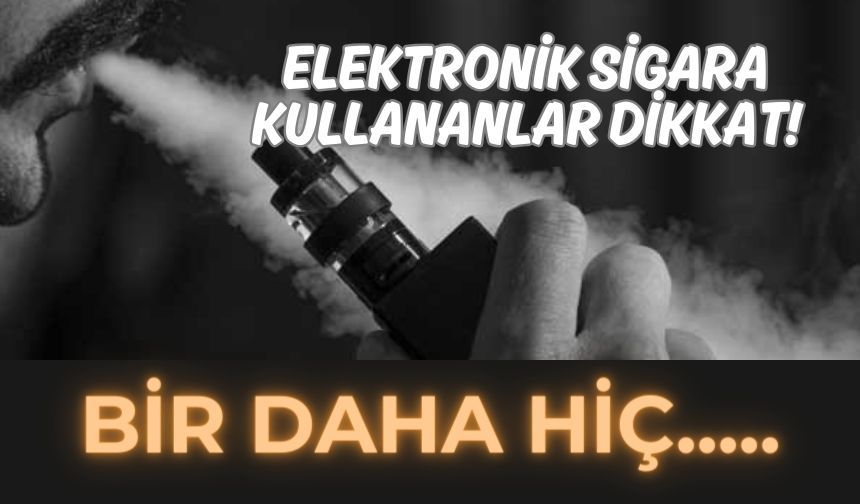 Elektronik sigara kullananlar dikkat! Bir daha hiç...