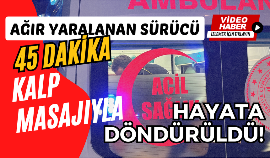 Ağır yaralanan sürücü kalp masajıyla hayata döndürüldü