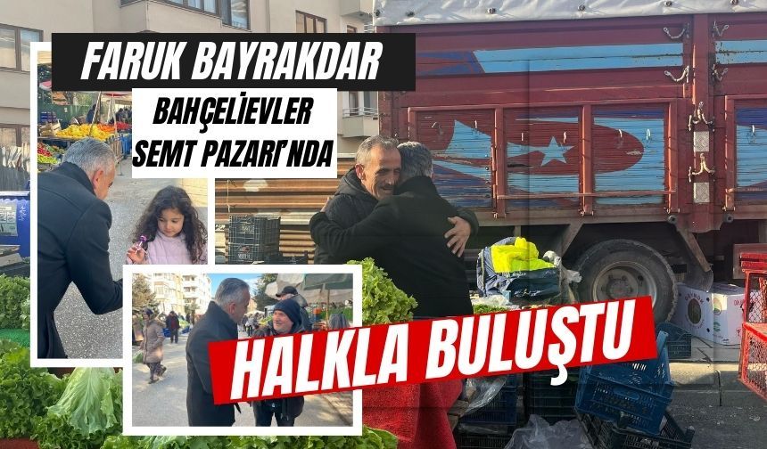 Faruk Bayrakdar, Bahçelievler Semt Pazarı’nda halkla buluştu