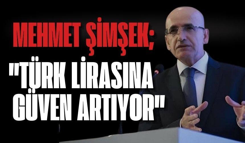 Bakan Şimşek: Türk Lirası’na güven artıyor
