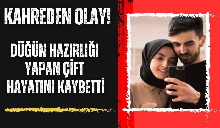 KAHREDEN OLAY! DÜĞÜN HAZIRLIĞI YAPAN ÇİFT HAYATINI KAYBETTİ