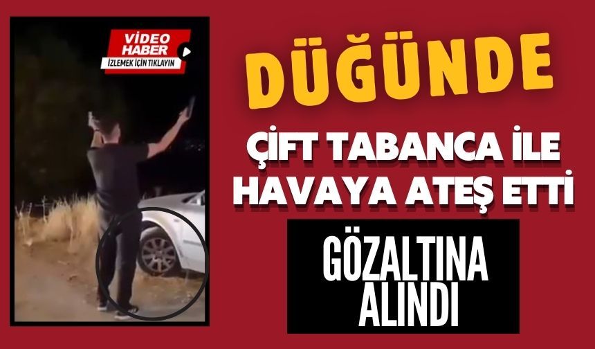 DÜĞÜNDE ÇİFT TABANCA İLE HAVAYA ATEŞ ETTİ; GÖZALTINA ALINDI