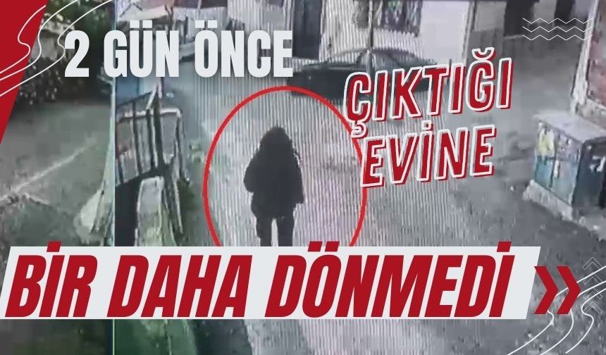 2 gün önce çıktığı evine bir daha dönmedi